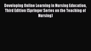 Read Developing Online Learning in Nursing Education Third Edition (Springer Series on the