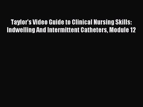 Read Taylor's Video Guide to Clinical Nursing Skills: Indwelling And Intermittent Catheters