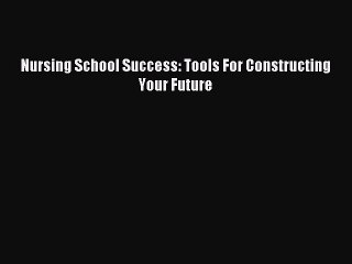 Read Nursing School Success: Tools For Constructing Your Future Ebook Free
