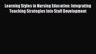 Download Learning Styles in Nursing Education: Integrating Teaching Strategies Into Staff Development