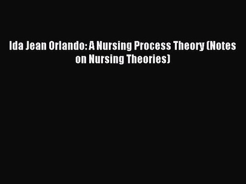 Read Ida Jean Orlando: A Nursing Process Theory (Notes on Nursing Theories) Ebook Free