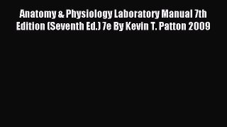 Read Anatomy & Physiology Laboratory Manual 7th Edition (Seventh Ed.) 7e By Kevin T. Patton