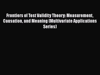 Download Frontiers of Test Validity Theory: Measurement Causation and Meaning (Multivariate