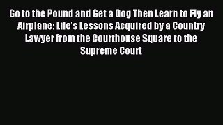 [Download PDF] Go to the Pound and Get a Dog Then Learn to Fly an Airplane: Life's Lessons