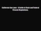[Download PDF] California Gun Laws - A Guide to State and Federal Firearm Regulations. Ebook