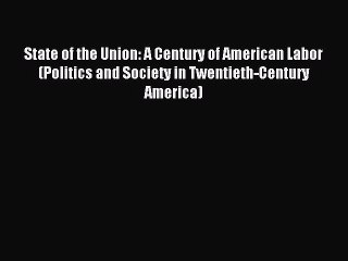 [Download PDF] State of the Union: A Century of American Labor (Politics and Society in Twentieth-Century