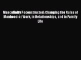Download Masculinity Reconstructed: Changing the Rules of Manhood-at Work in Relationships