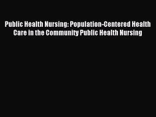 Read Public Health Nursing: Population-Centered Health Care in the Community Public Health