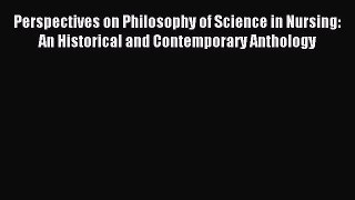 Read Perspectives on Philosophy of Science in Nursing: An Historical and Contemporary Anthology