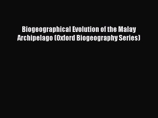 Read Biogeographical Evolution of the Malay Archipelago (Oxford Biogeography Series) Ebook