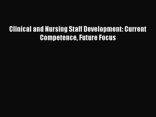 Read Clinical and Nursing Staff Development: Current Competence Future Focus Ebook Free