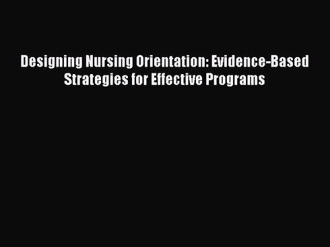 Read Designing Nursing Orientation: Evidence-Based Strategies for Effective Programs Ebook