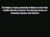 Download The Night is Young: Sexuality in Mexico in the Time of AIDS (Worlds of Desire: The