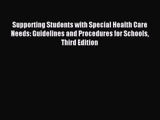 Read Supporting Students with Special Health Care Needs: Guidelines and Procedures for Schools