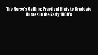 Read The Nurse's Calling: Practical Hints to Graduate Nurses in the Early 1900's PDF Free