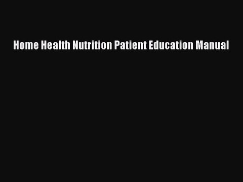 Read Home Health Nutrition Patient Education Manual Ebook Free