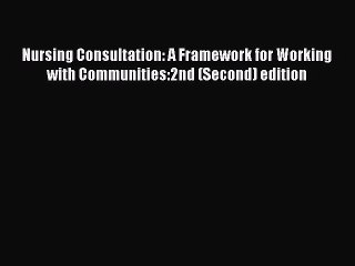 Read Nursing Consultation: A Framework for Working with Communities:2nd (Second) edition Ebook