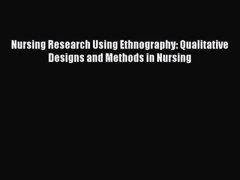 Read Nursing Research Using Ethnography: Qualitative Designs and Methods in Nursing Ebook Online