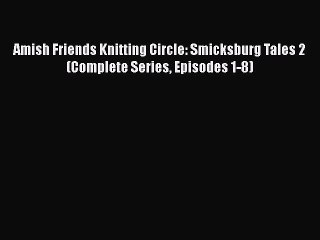 [PDF] Amish Friends Knitting Circle: Smicksburg Tales 2 (Complete Series Episodes 1-8) [Read]