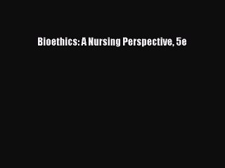 Read Bioethics: A Nursing Perspective 5e Ebook Free