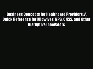 Read Business Concepts for Healthcare Providers: A Quick Reference for Midwives NPS CNSS and