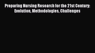 Read Preparing Nursing Research for the 21st Century: Evolution Methodologies Challenges Ebook