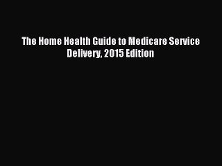 Read The Home Health Guide to Medicare Service Delivery 2015 Edition Ebook Online