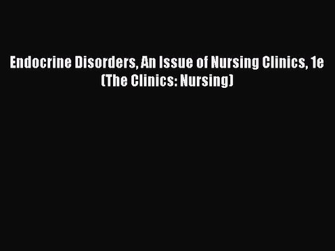 Read Endocrine Disorders An Issue of Nursing Clinics 1e (The Clinics: Nursing) Ebook Free