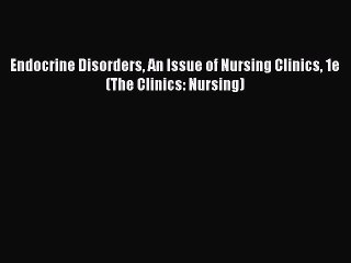 Read Endocrine Disorders An Issue of Nursing Clinics 1e (The Clinics: Nursing) Ebook Free