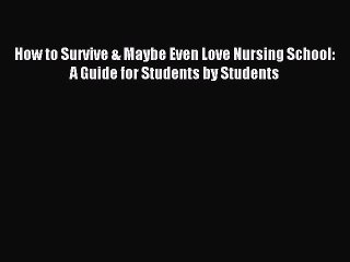 Download How to Survive & Maybe Even Love Nursing School: A Guide for Students by Students