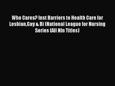 Read Who Cares? Inst Barriers to Health Care for LesbianGay & Bi (National League for Nursing