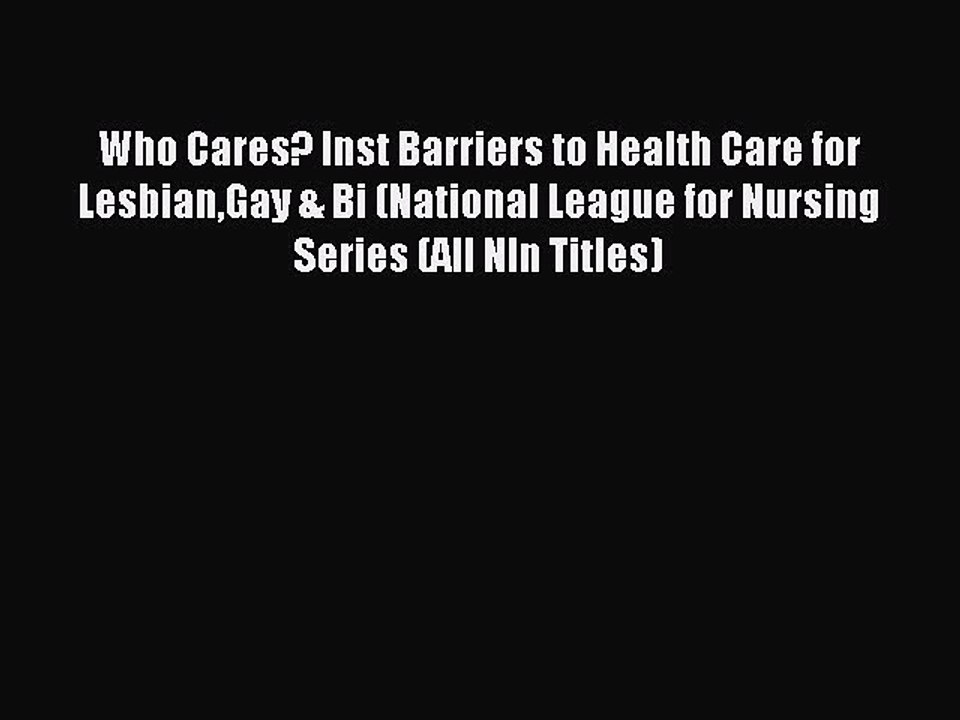 Read Who Cares? Inst Barriers to Health Care for LesbianGay & Bi (National League for Nursing