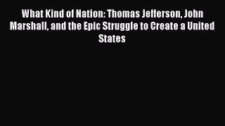 [Download PDF] What Kind of Nation: Thomas Jefferson John Marshall and the Epic Struggle to
