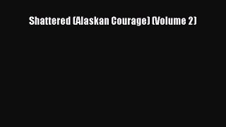 Book Shattered (Alaskan Courage) (Volume 2) Read Full Ebook