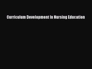 Read Curriculum Development In Nursing Education Ebook Online