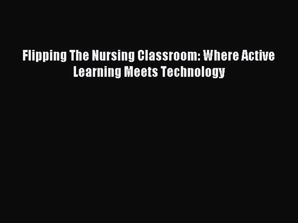 Read Flipping The Nursing Classroom: Where Active Learning Meets Technology Ebook Free