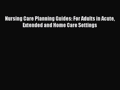 Read Nursing Care Planning Guides: For Adults in Acute Extended and Home Care Settings Ebook