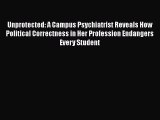 Download Unprotected: A Campus Psychiatrist Reveals How Political Correctness in Her Profession