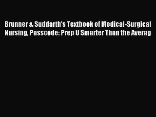 Read Brunner & Suddarth's Textbook of Medical-Surgical Nursing Passcode: Prep U Smarter Than