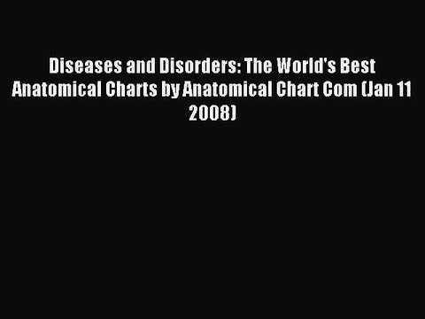Read Diseases and Disorders: The World's Best Anatomical Charts by Anatomical Chart Com (Jan