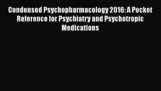 [Read book] Condensed Psychopharmacology 2016: A Pocket Reference for Psychiatry and Psychotropic