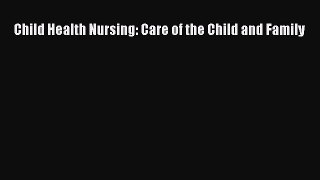Read Child Health Nursing: Care of the Child and Family Ebook Free