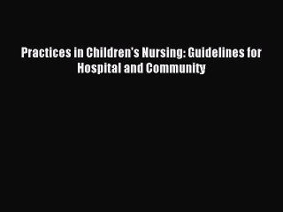 Download Practices in Children's Nursing: Guidelines for Hospital and Community PDF Free