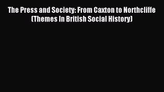 Read The Press and Society: From Caxton to Northcliffe (Themes In British Social History) Ebook