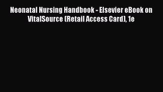 Read Neonatal Nursing Handbook - Elsevier eBook on VitalSource (Retail Access Card) 1e Ebook