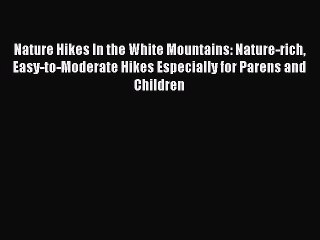 [Read book] Nature Hikes In the White Mountains: Nature-rich Easy-to-Moderate Hikes Especially