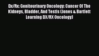Download Dx/Rx: Genitourinary Oncology: Cancer Of The Kidneys Bladder And Testis (Jones & Bartlett