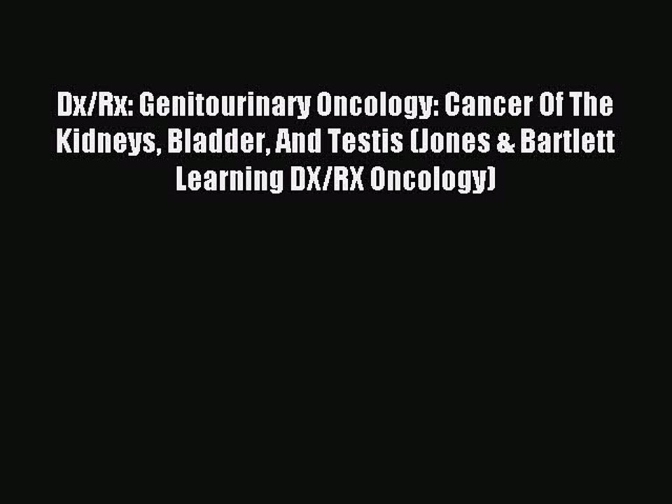 Download Dx/Rx: Genitourinary Oncology: Cancer Of The Kidneys Bladder And Testis (Jones & Bartlett