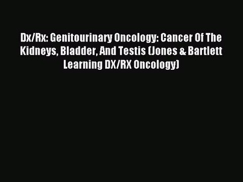 Download Dx/Rx: Genitourinary Oncology: Cancer Of The Kidneys Bladder And Testis (Jones & Bartlett