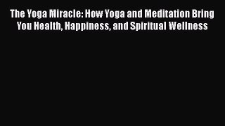 [Read book] The Yoga Miracle: How Yoga and Meditation Bring You Health Happiness and Spiritual